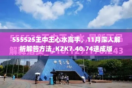 555525王中王心水高手，11月深入解析解答方法_KZK7.40.74速成版