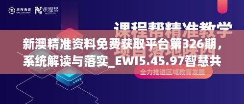 新澳精准资料免费获取平台第326期，系统解读与落实_EWI5.45.97智慧共享版