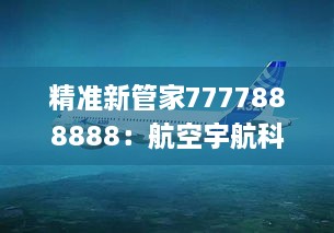 精准新管家7777888888：航空宇航科学与技术_BCP5.68.95备用版