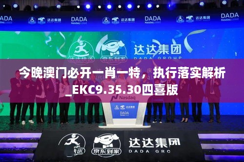 今晚澳门必开一肖一特，执行落实解析_EKC9.35.30四喜版