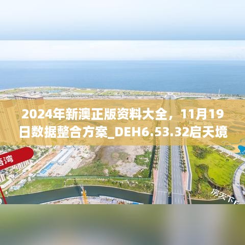 2024年新澳正版资料大全，11月19日数据整合方案_DEH6.53.32启天境