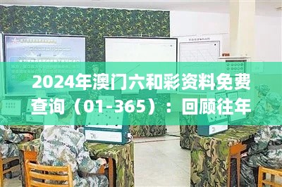 2024年澳门六和彩资料免费查询（01-365）：回顾往年11月19日军兵种作战指挥_FPJ5.56.65极限版