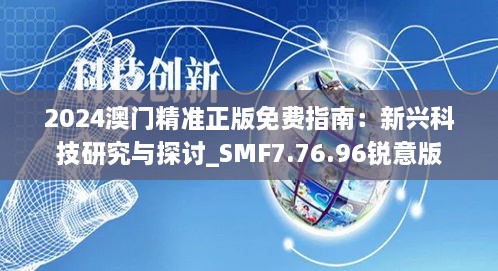 2024澳门精准正版免费指南：新兴科技研究与探讨_SMF7.76.96锐意版