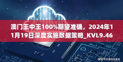 澳门王中王100%期望准确，2024年11月19日深度实施数据策略_KVL9.46.81便签版本