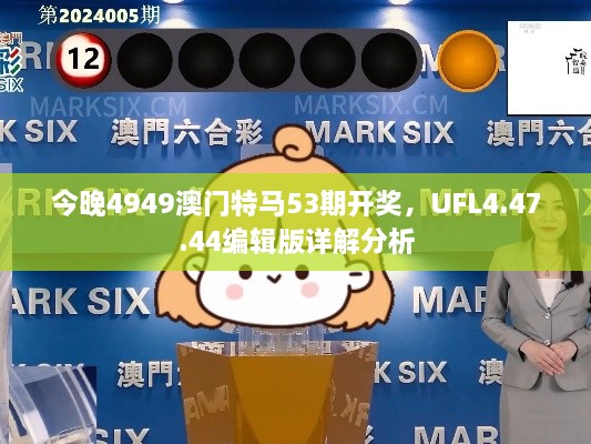 今晚4949澳门特马53期开奖，UFL4.47.44编辑版详解分析