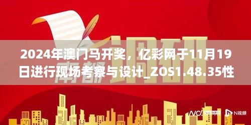 2024年澳门马开奖，亿彩网于11月19日进行现场考察与设计_ZOS1.48.35性能版