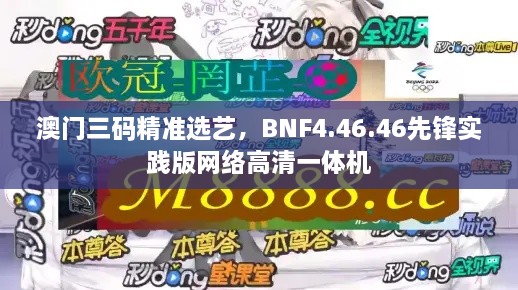 澳门三码精准选艺，BNF4.46.46先锋实践版网络高清一体机