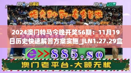 2024澳门特马今晚开奖56期：11月19日历史快速解答方案实施_JLN1.27.29盒装版