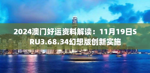 2024澳门好运资料解读：11月19日SRU3.68.34幻想版创新实施