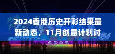 2024香港历史开彩结果最新动态，11月创意计划讨论说明_AWB4.15.23稀有版本