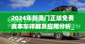 2024年新澳门正版免费资本车详解及应用分析_TFG9.25.72修订版