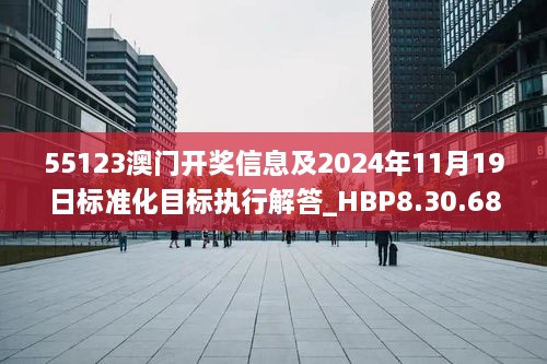 55123澳门开奖信息及2024年11月19日标准化目标执行解答_HBP8.30.68版