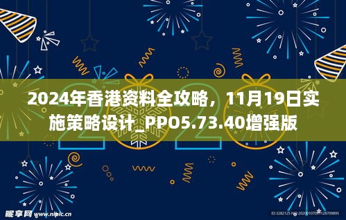 2024年香港资料全攻略，11月19日实施策略设计_PPO5.73.40增强版