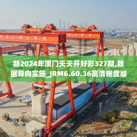 新2024年澳门天天开好彩327期,数据导向实施_JRM6.60.36高清晰度版