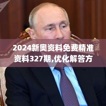 2024新奥资料免费精准资料327期,优化解答方案落实_VCX1.35.35品牌版