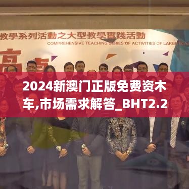 2024新澳门正版免费资木车,市场需求解答_BHT2.24.62私人版