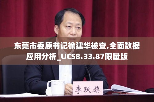 东莞市委原书记徐建华被查,全面数据应用分析_UCS8.33.87限量版