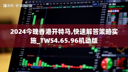 2024今晚香港开特马,快速解答策略实施_TWS4.65.96机动版