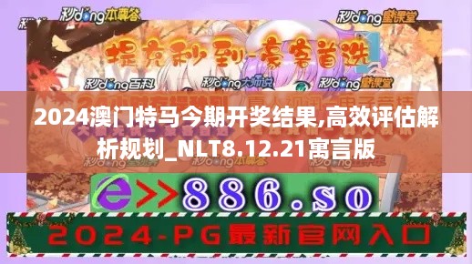 2024澳门特马今期开奖结果,高效评估解析规划_NLT8.12.21寓言版