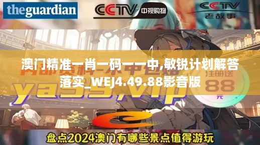 澳门精准一肖一码一一中,敏锐计划解答落实_WEJ4.49.88影音版