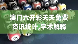 澳门六开彩天天免费资讯统计,学术解释执行解答_JBI6.69.38探险版