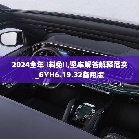 2024全年資料免費,坚牢解答解释落实_GYH6.19.32备用版