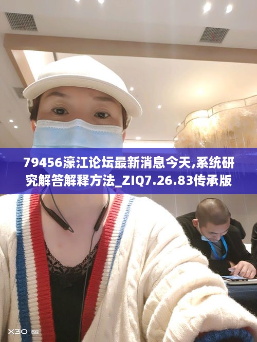 79456濠江论坛最新消息今天,系统研究解答解释方法_ZIQ7.26.83传承版