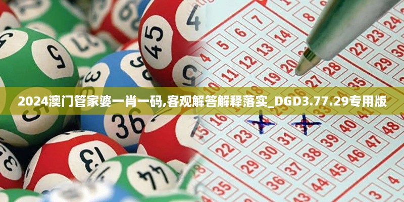 2024澳门管家婆一肖一码,客观解答解释落实_DGD3.77.29专用版