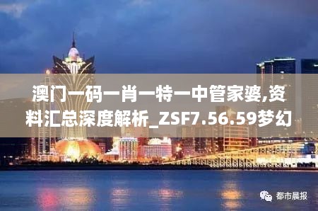 澳门一码一肖一特一中管家婆,资料汇总深度解析_ZSF7.56.59梦幻版