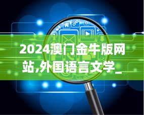 2024澳门金牛版网站,外国语言文学_XNH6.69.58创意版