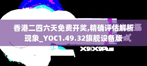 香港二四六天免费开奖,精确评估解析现象_YOC1.49.32旗舰设备版