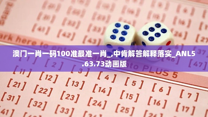 澳门一肖一码100准最准一肖_,中肯解答解释落实_ANL5.63.73动画版