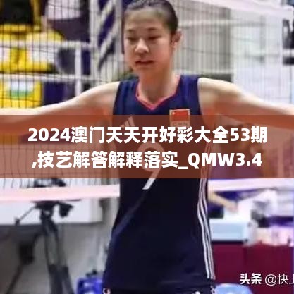 2024澳门天天开好彩大全53期,技艺解答解释落实_QMW3.45.88知晓版