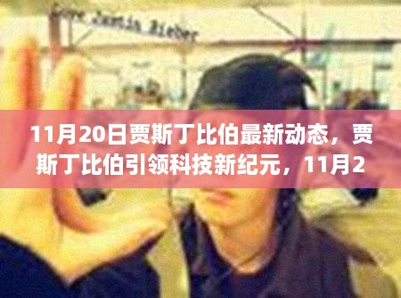 贾斯丁比伯引领科技新纪元，11月20日最新高科技产品动态揭秘与明星潮流观察