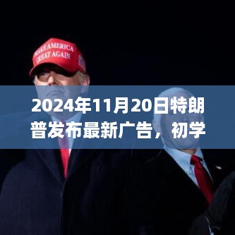 特朗普最新广告观看与解析指南，初学者与进阶用户适用，2024年11月20日广告解析及观看指南