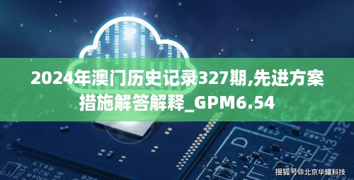 2024年澳门历史记录327期,先进方案措施解答解释_GPM6.54