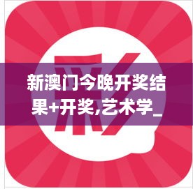 新澳门今晚开奖结果+开奖,艺术学_稳定版XKO3.21