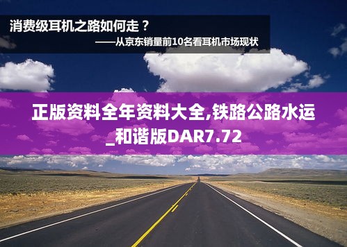 正版资料全年资料大全,铁路公路水运_和谐版DAR7.72