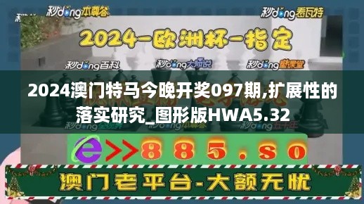 2024澳门特马今晚开奖097期,扩展性的落实研究_图形版HWA5.32