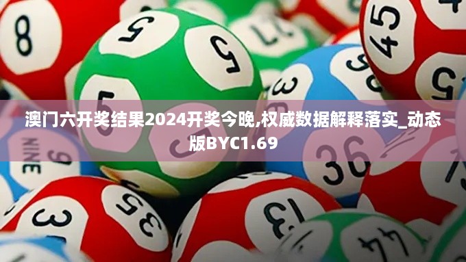 澳门六开奖结果2024开奖今晚,权威数据解释落实_动态版BYC1.69