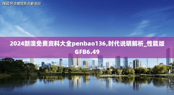 2024新澳免费资料大全penbao136,时代说明解析_性能版GFB6.49