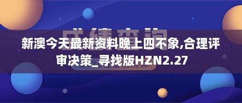 新澳今天最新资料晚上四不象,合理评审决策_寻找版HZN2.27