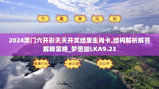 2024澳门六开彩天天开奖结果生肖卡,结构解析解答解释策略_梦想版LKA9.23