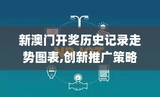 新澳门开奖历史记录走势图表,创新推广策略设计_公开版NBB5.63