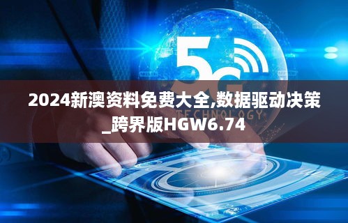 2024新澳资料免费大全,数据驱动决策_跨界版HGW6.74