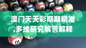 澳门天天彩期期精准,多维研究解答解释现象_云技术版JOG9.36