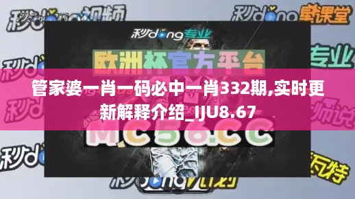 管家婆一肖一码必中一肖332期,实时更新解释介绍_IJU8.67