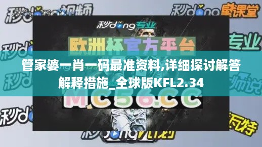 管家婆一肖一码最准资料,详细探讨解答解释措施_全球版KFL2.34