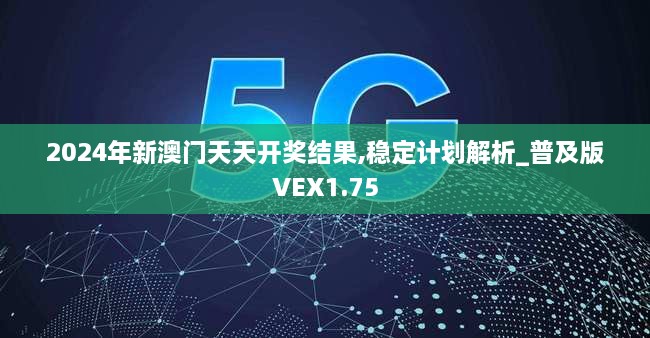 2024年新澳门天天开奖结果,稳定计划解析_普及版VEX1.75