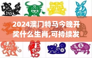 2024澳门特马今晚开奖什么生肖,可持续发展探索执行_启动版OHG4.57